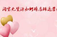 淘寶無貨源如何將店鋪運(yùn)營好？