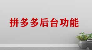 拼多多商家管理后臺功能 拼多多商家管理后臺功能