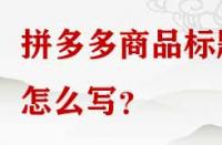 拼多多商品標題怎么寫？