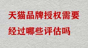 天貓品牌授權(quán)需要經(jīng)過(guò)哪些評(píng)估嗎 天貓品牌授權(quán)需要經(jīng)過(guò)哪些評(píng)估嗎