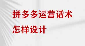 拼多多運(yùn)營話術(shù)怎樣設(shè)計(jì) 拼多多運(yùn)營話術(shù)怎樣設(shè)計(jì)