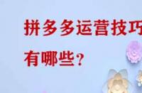 拼多多運(yùn)營(yíng)技巧有哪些？