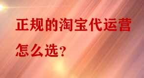 正規(guī)的淘寶代運(yùn)營(yíng)怎么選