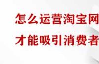 怎么運(yùn)營淘寶網(wǎng)店才能吸引消費(fèi)者？