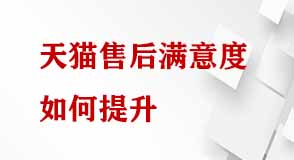 天貓售后滿(mǎn)意度如何提升 天貓售后滿(mǎn)意度如何提升