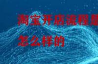 淘寶開店流程是怎么樣的？怎么做比較好？