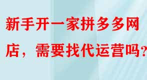 新手拼多多網(wǎng)店需要找代運營嗎 新手拼多多網(wǎng)店需要找代運營嗎