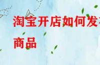 淘寶開店如何發(fā)布商品？