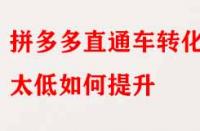 拼多多直通車轉化率太低如何提升？