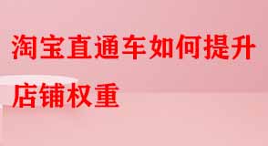 淘寶直通車(chē)如何提升店鋪權(quán)重 淘寶直通車(chē)如何提升店鋪權(quán)重