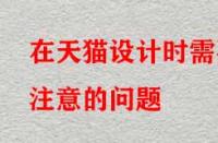在天貓設(shè)計時需要注意的問題？