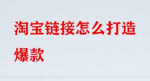 淘寶鏈接怎么打造爆款 淘寶鏈接怎么打造爆款