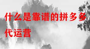 什么是靠譜的拼多多代運營