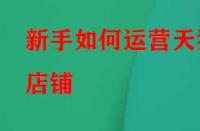 新手如何運營天貓店鋪？應(yīng)該怎么做？