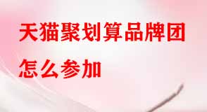 天貓聚劃算品牌團(tuán)怎么參加 天貓聚劃算品牌團(tuán)怎么參加