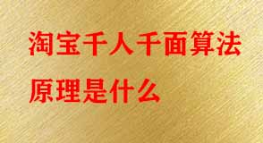 淘寶千人千面算法原理是什么 淘寶千人千面算法原理是什么