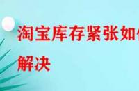 淘寶庫存緊張如何解決？