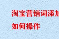 淘寶營(yíng)銷詞添加如何操作？