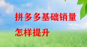 拼多多基礎(chǔ)銷量怎樣提升 拼多多基礎(chǔ)銷量怎樣提升