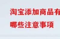 淘寶添加商品有哪些注意事項(xiàng)？