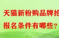 天貓新粉購(gòu)品牌搶購(gòu)報(bào)名條件有哪些？