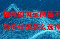 相同的淘寶商品不同的價位該怎么選擇？