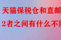 天貓保稅倉和直郵2者之間有什么不同？
