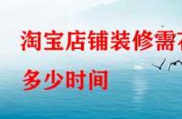 淘寶店鋪裝修需花多少時間（裝修注意事項有哪些）