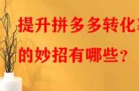 提升拼多多轉化率的妙招有哪些？