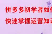 拼多多初學(xué)者如何快速掌握運(yùn)營知識(shí)？