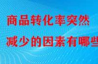 商品轉(zhuǎn)化率突然減少的因素有哪些？