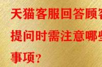 天貓客服回答顧客提問(wèn)時(shí)需注意哪些事項(xiàng)？