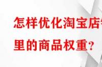 怎樣優(yōu)化淘寶店鋪里的商品權重？