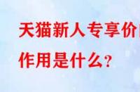 天貓新人專享價(jià)的作用是什么？