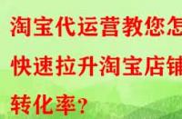 淘寶代運(yùn)營教您怎樣快速拉升淘寶店鋪轉(zhuǎn)化率？