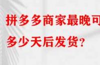 拼多多商家最晚可以多少天后發(fā)貨？