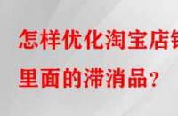 怎樣優(yōu)化淘寶店鋪里面的滯消品？