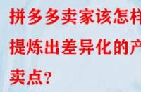 拼多多賣家該怎樣提煉出差異化的產(chǎn)品賣點？