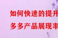 如何快速的提升拼多多產(chǎn)品展現(xiàn)率？