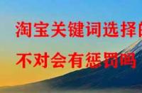 淘寶代運營：淘寶關(guān)鍵詞選擇的不對會有懲罰嗎？