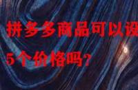 拼多多商品可以設(shè)置5個(gè)價(jià)格嗎？