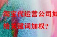 淘寶代運(yùn)營(yíng)公司如何給關(guān)鍵詞加權(quán)？