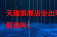 天貓旗艦店會出現(xiàn)假貨嗎？