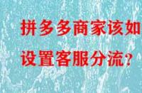 拼多多商家該如何設(shè)置客服分流？
