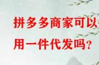 拼多多商家可以使用一件代發(fā)嗎？