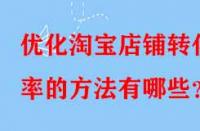 優(yōu)化淘寶店鋪轉(zhuǎn)化率的方法有哪些？