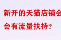 新開的天貓店鋪會不會有流量扶持？