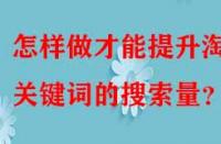 怎樣做才能提升淘寶關鍵詞的搜索量？