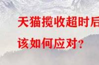 天貓攬收超時后該如何應(yīng)對？