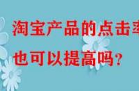 淘寶產(chǎn)品的點擊率也可以提高嗎？